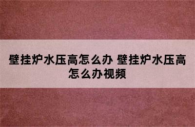 壁挂炉水压高怎么办 壁挂炉水压高怎么办视频